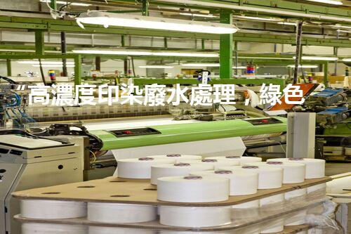 “高濃度印染廢水處理，綠色創(chuàng)新，凈享環(huán)保新篇章”